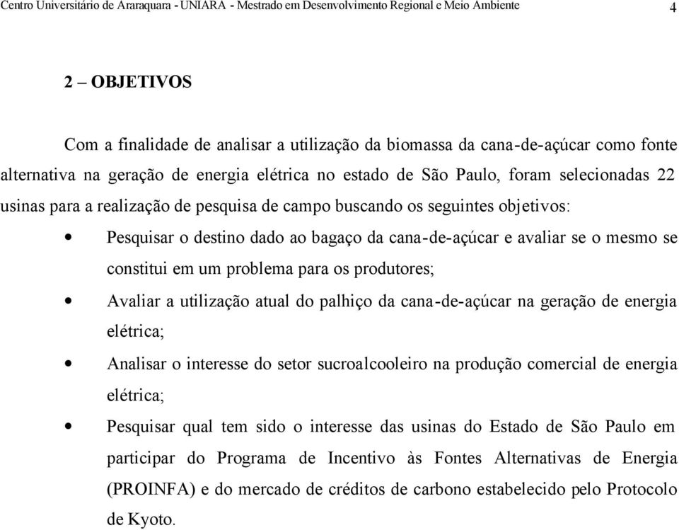 bagaço da cana-de-açúcar e avaliar se o mesmo se constitui em um problema para os produtores; Avaliar a utilização atual do palhiço da cana-de-açúcar na geração de energia elétrica; Analisar o