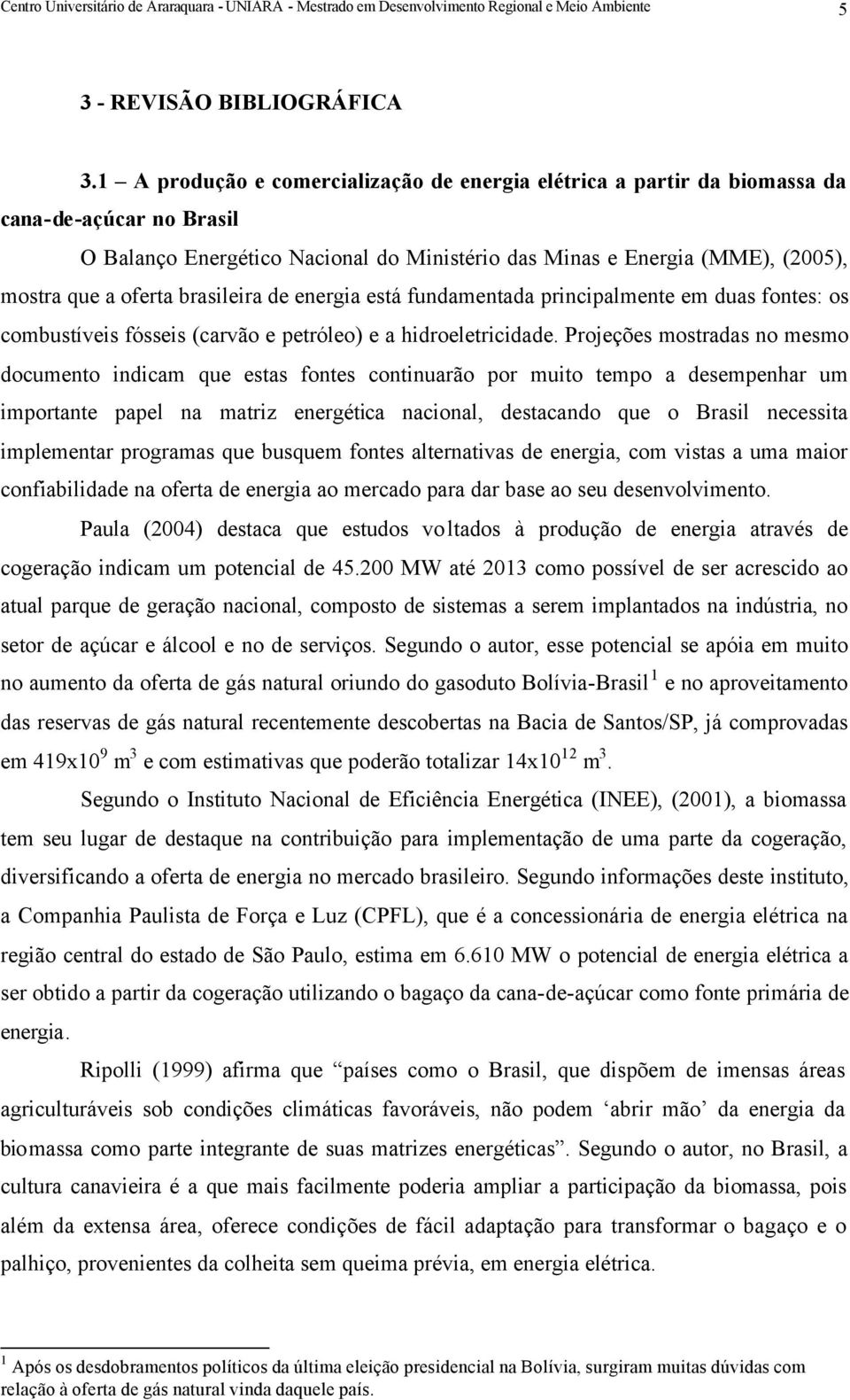 brasileira de energia está fundamentada principalmente em duas fontes: os combustíveis fósseis (carvão e petróleo) e a hidroeletricidade.