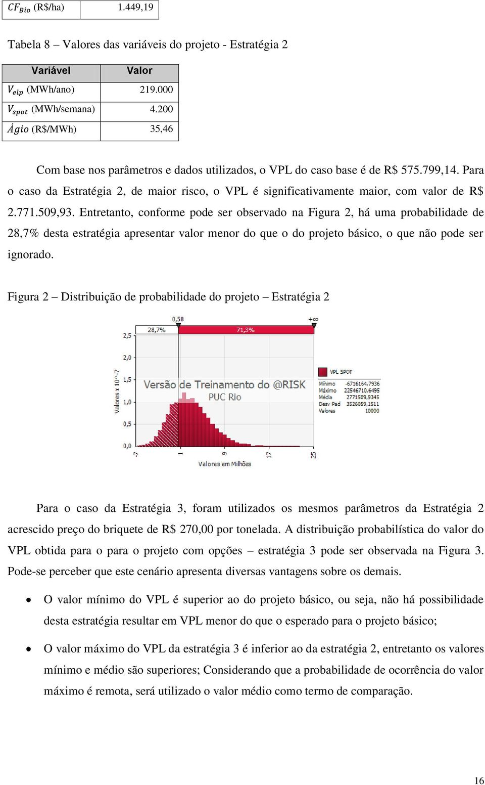 771.509,93. Entretanto, conforme pode ser observado na Figura 2, há uma probabilidade de 28,7% desta estratégia apresentar valor menor do que o do projeto básico, o que não pode ser ignorado.