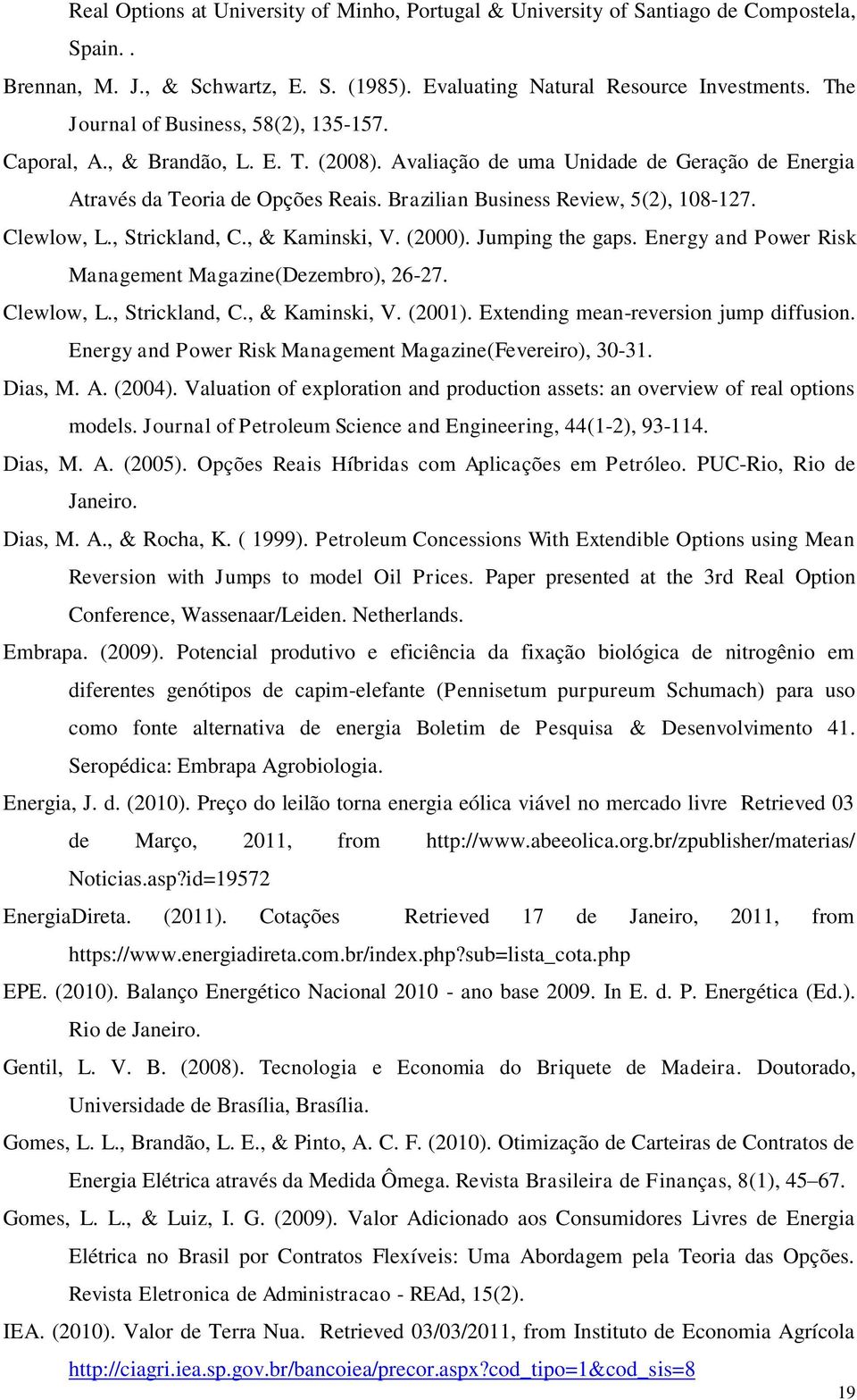 Brazilian Business Review, 5(2), 108-127. Clewlow, L., Strickland, C., & Kaminski, V. (2000). Jumping the gaps. Energy and Power Risk Management Magazine(Dezembro), 26-27. Clewlow, L., Strickland, C., & Kaminski, V. (2001).