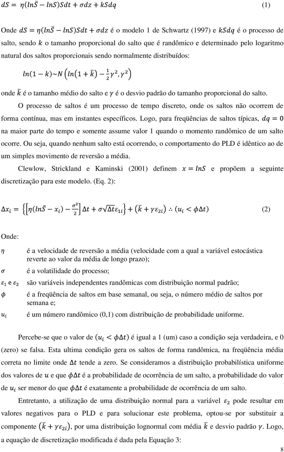 O processo de saltos é um processo de tempo discreto, onde os saltos não ocorrem de forma contínua, mas em instantes específicos.