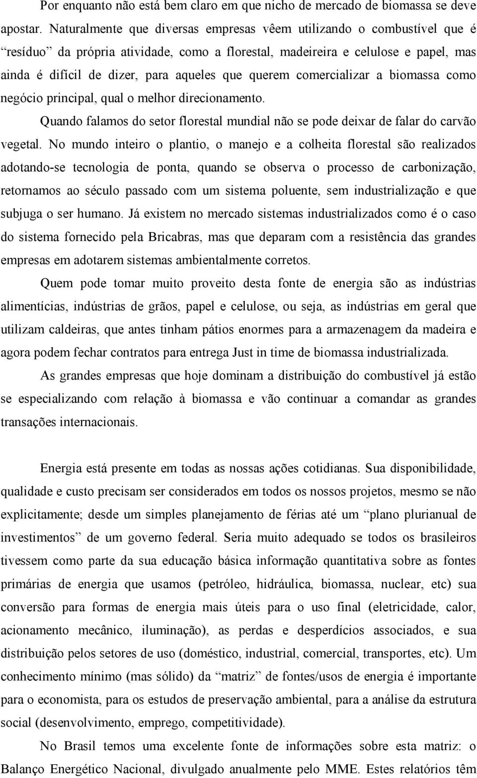 querem comercializar a biomassa como negócio principal, qual o melhor direcionamento. Quando falamos do setor florestal mundial não se pode deixar de falar do carvão vegetal.