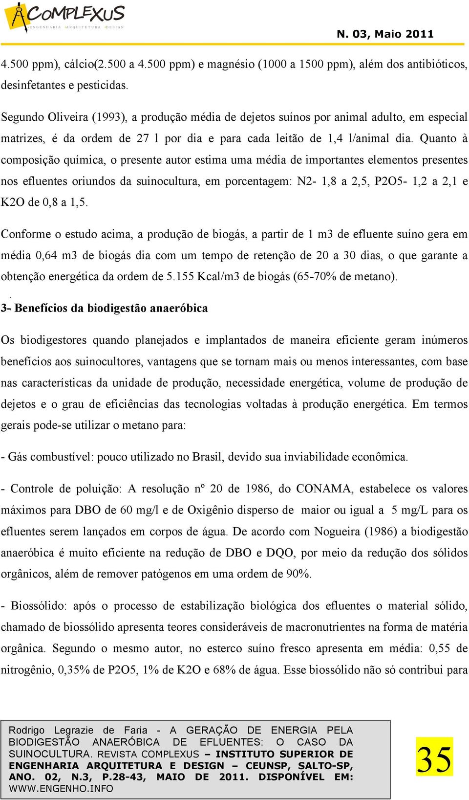 Quanto à composição química, o presente autor estima uma média de importantes elementos presentes nos efluentes oriundos da suinocultura, em porcentagem: N2-1,8 a 2,5, P2O5-1,2 a 2,1 e K2O de 0,8 a