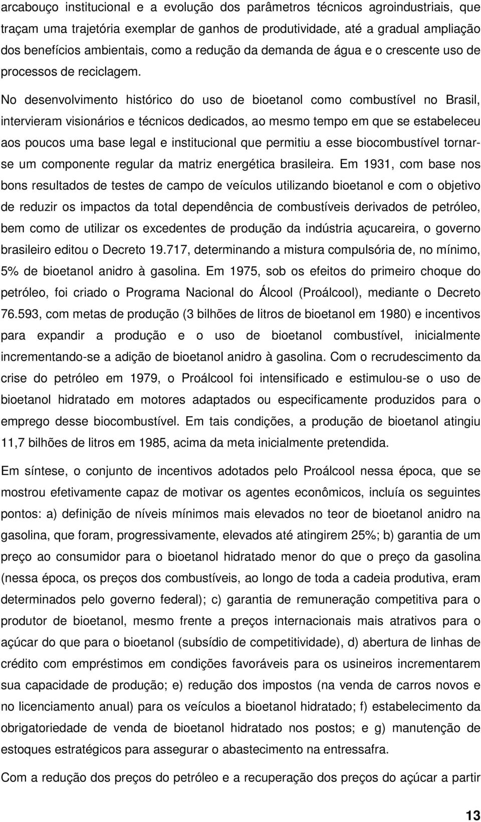 No desenvolvimento histórico do uso de bioetanol como combustível no Brasil, intervieram visionários e técnicos dedicados, ao mesmo tempo em que se estabeleceu aos poucos uma base legal e