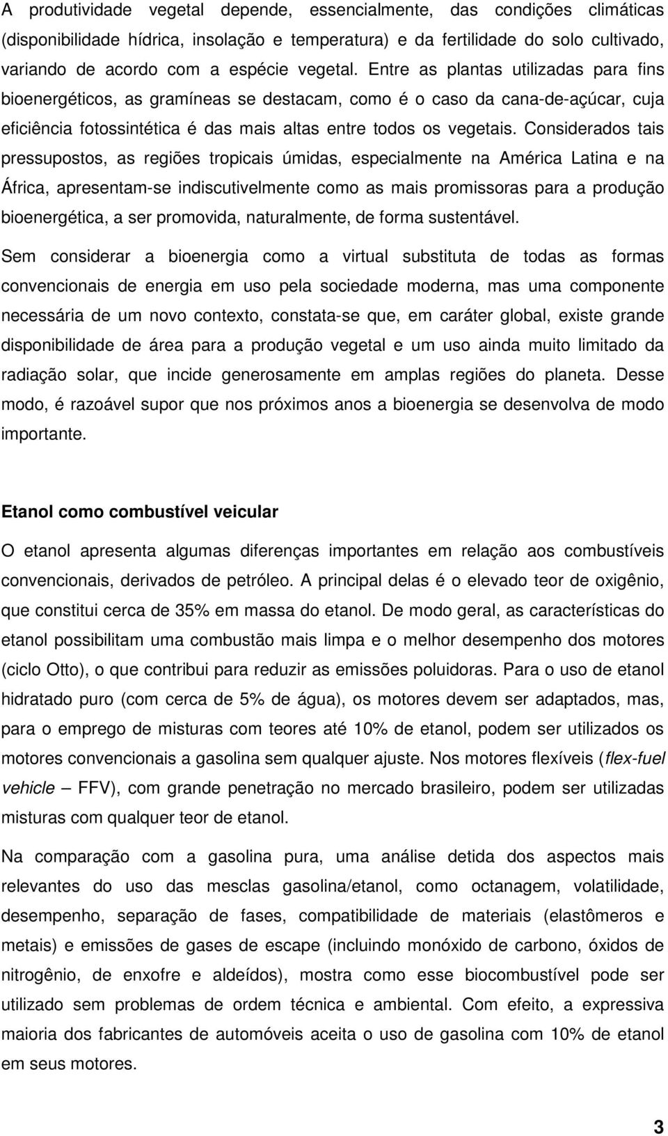 Considerados tais pressupostos, as regiões tropicais úmidas, especialmente na América Latina e na África, apresentam-se indiscutivelmente como as mais promissoras para a produção bioenergética, a ser