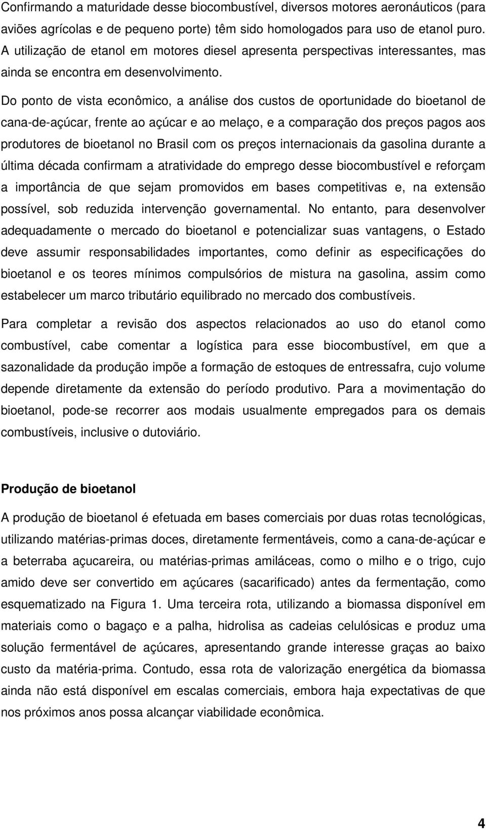 Do ponto de vista econômico, a análise dos custos de oportunidade do bioetanol de cana-de-açúcar, frente ao açúcar e ao melaço, e a comparação dos preços pagos aos produtores de bioetanol no Brasil