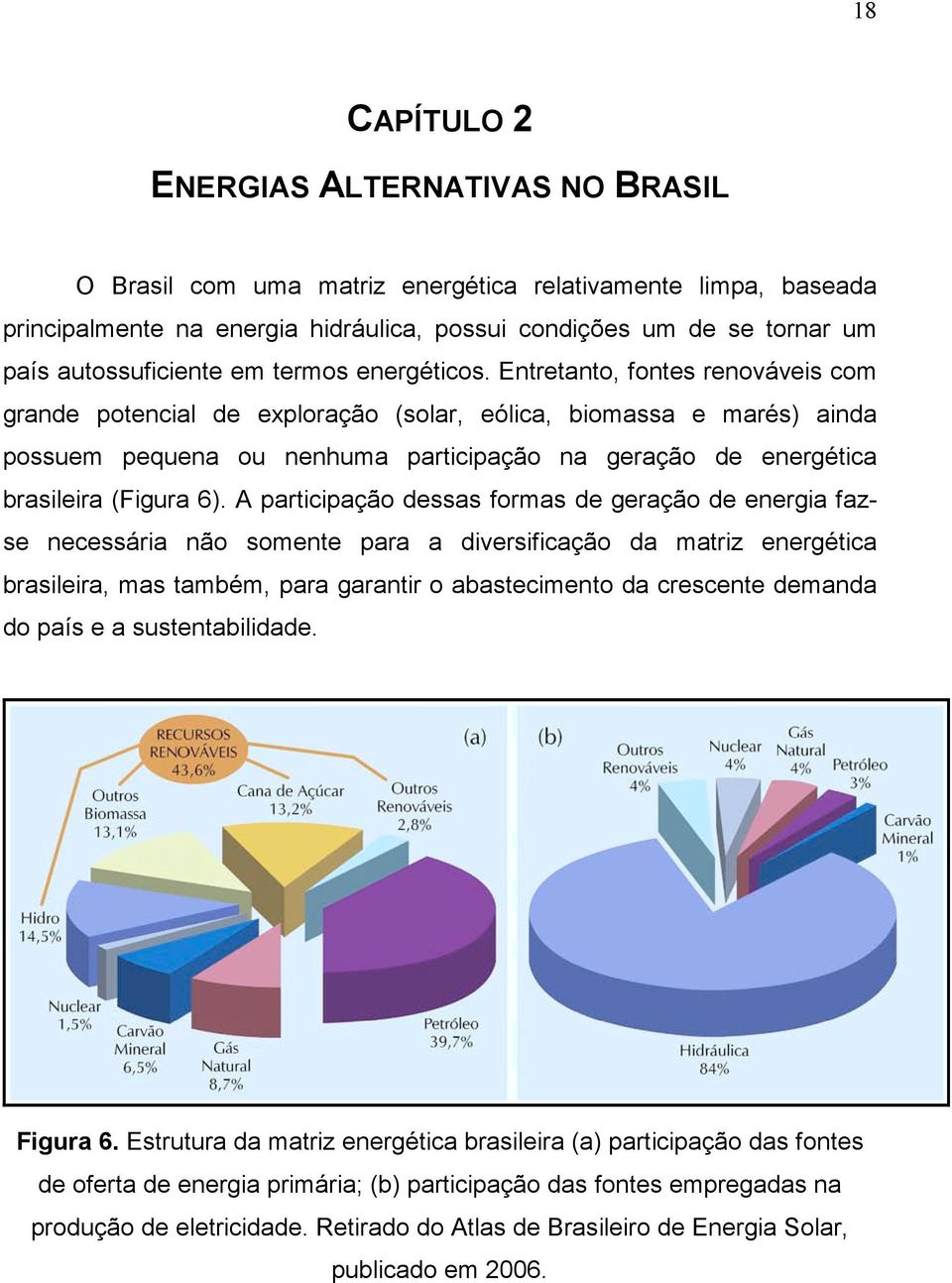 Entretanto, fontes renováveis com grande potencial de exploração (solar, eólica, biomassa e marés) ainda possuem pequena ou nenhuma participação na geração de energética brasileira (Figura 6).