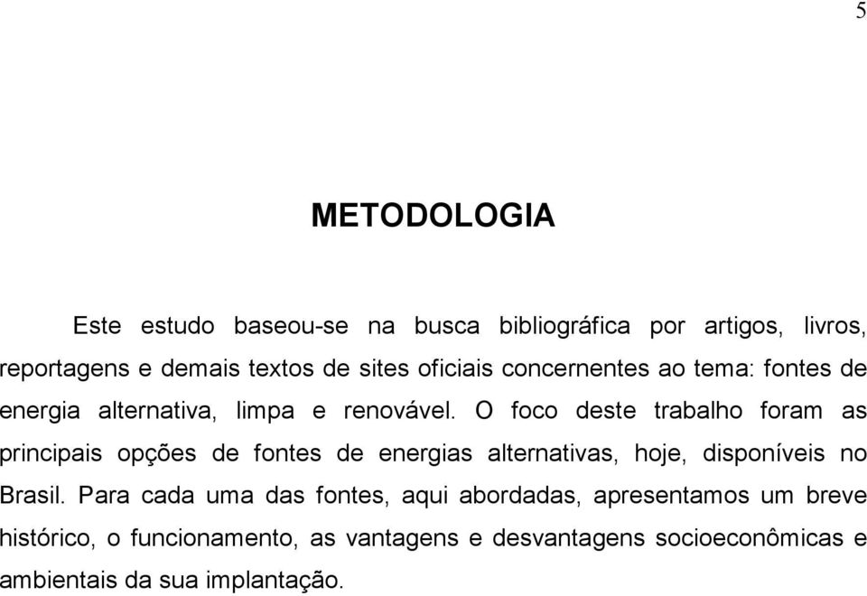 O foco deste trabalho foram as principais opções de fontes de energias alternativas, hoje, disponíveis no Brasil.