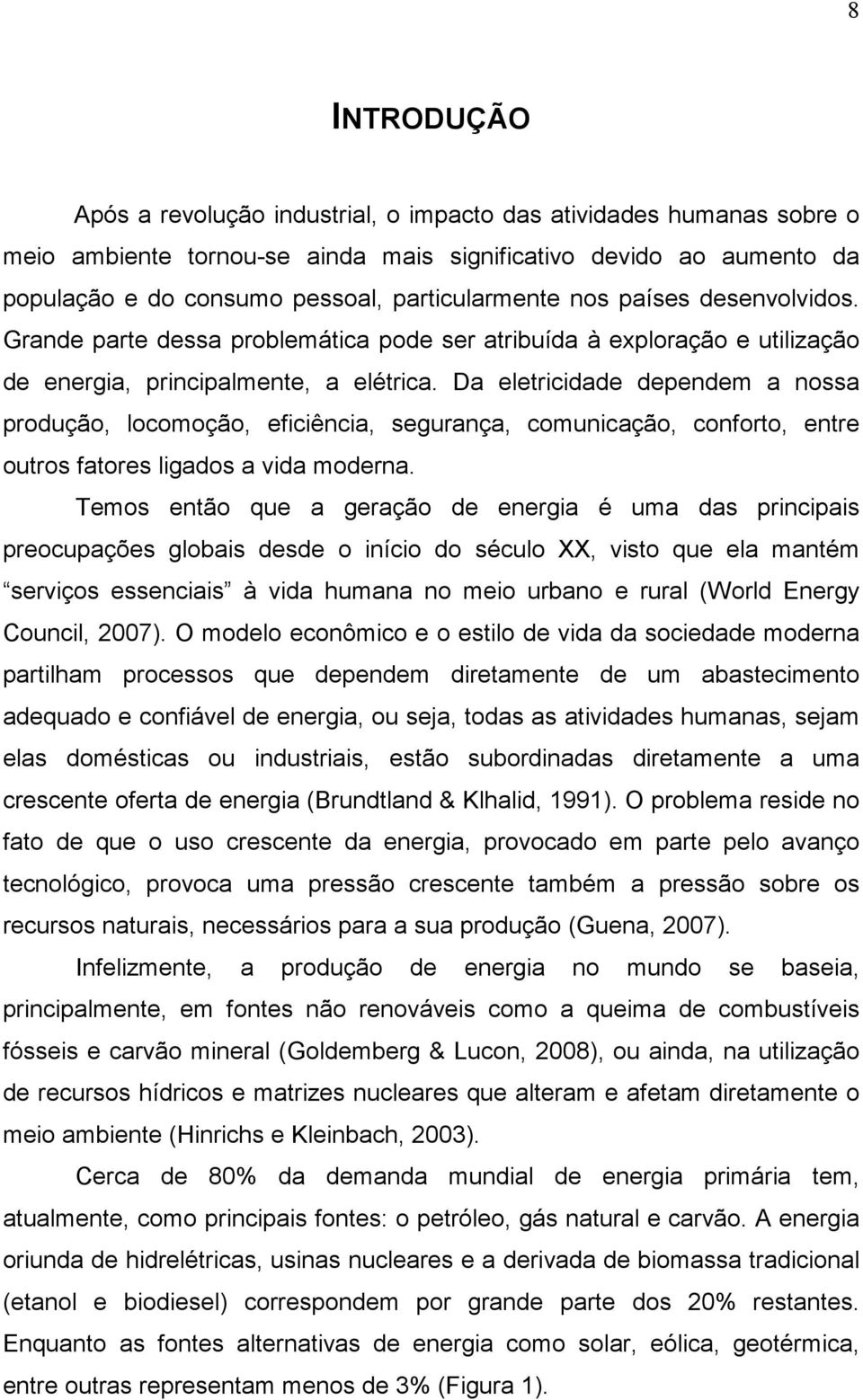 Da eletricidade dependem a nossa produção, locomoção, eficiência, segurança, comunicação, conforto, entre outros fatores ligados a vida moderna.