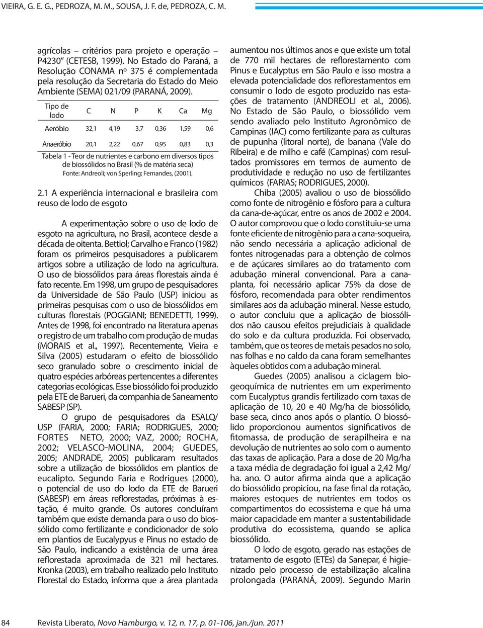 Tipo de lodo C N P K Ca Mg Aeróbio 32,1 4,19 3,7 0,36 1,59 0,6 Anaeróbio 20,1 2,22 0,67 0,95 0,83 0,3 Tabela 1 - Teor de nutrientes e carbono em diversos tipos de biossólidos no Brasil (% de matéria