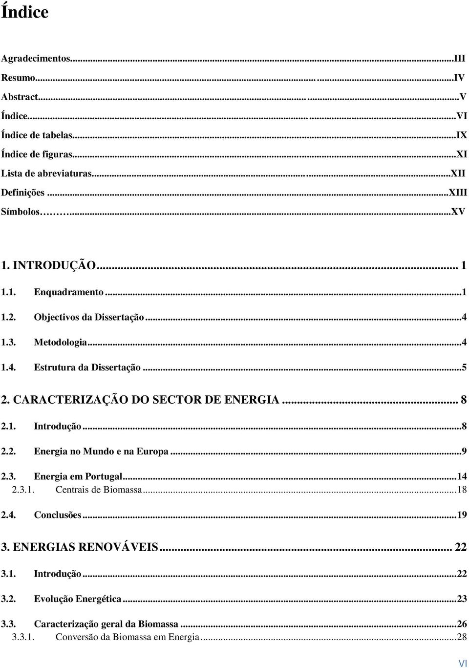 CARACTERIZAÇÃO DO SECTOR DE ENERGIA... 8 2.1. Introdução... 8 2.2. Energia no Mundo e na Europa... 9 2.3. Energia em Portugal... 14 2.3.1. Centrais de Biomassa... 18 2.