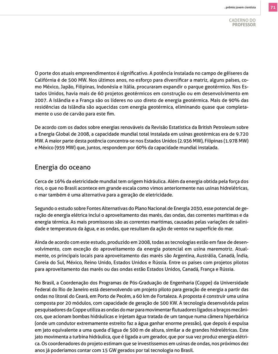 Nos Estados Unidos, havia mais de 60 projetos geotérmicos em construção ou em desenvolvimento em 2007. A Islândia e a França são os líderes no uso direto de energia geotérmica.