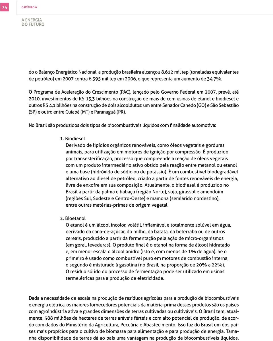 O Programa de Aceleração do Crescimento (PAC), lançado pelo Governo Federal em 2007, prevê, até 2010, investimentos de R$ 13,3 bilhões na construção de mais de cem usinas de etanol e biodiesel e