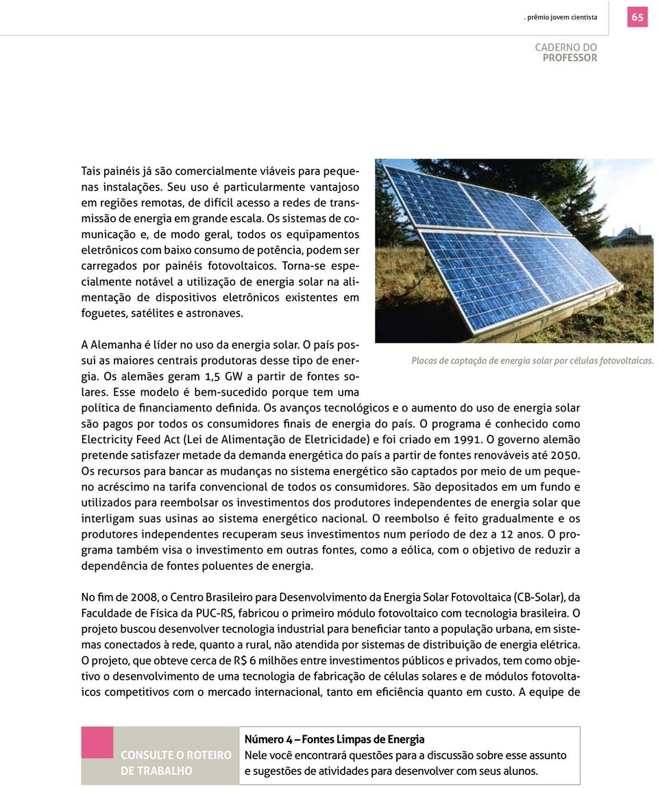 Os sistemas de comunicação e, de modo geral, todos os equipamentos eletrônicos com baixo consumo de potência, podem ser carregados por painéis fotovoltaicos.