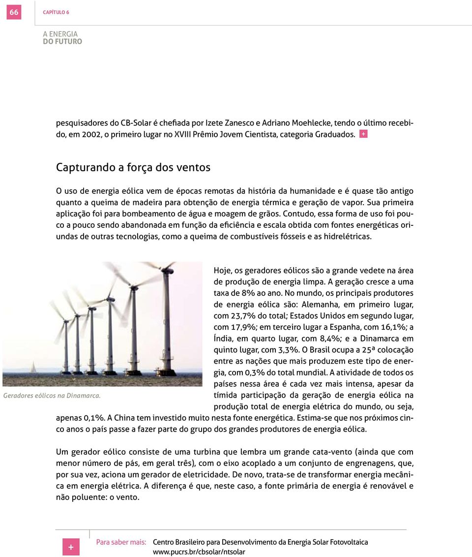 + Capturando a força dos ventos O uso de energia eólica vem de épocas remotas da história da humanidade e é quase tão antigo quanto a queima de madeira para obtenção de energia térmica e geração de