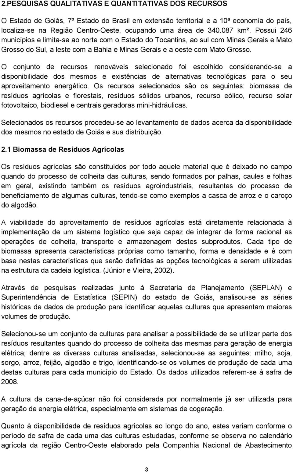 O conjunto de recursos renováveis selecionado foi escolhido considerando-se a disponibilidade dos mesmos e existências de alternativas tecnológicas para o seu aproveitamento energético.