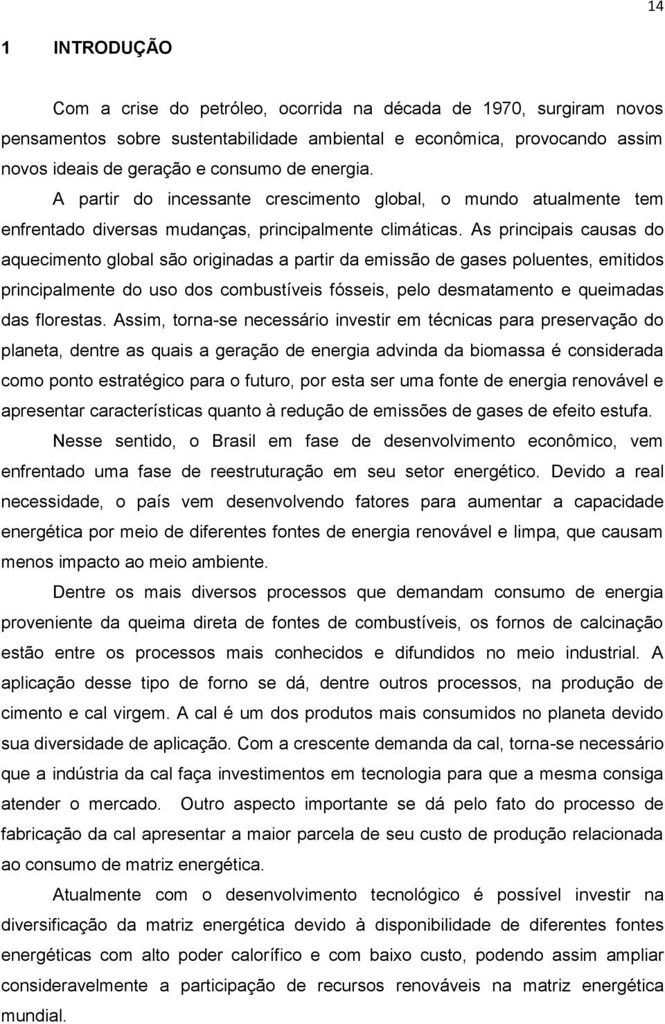 As principais causas do aquecimento global são originadas a partir da emissão de gases poluentes, emitidos principalmente do uso dos combustíveis fósseis, pelo desmatamento e queimadas das florestas.