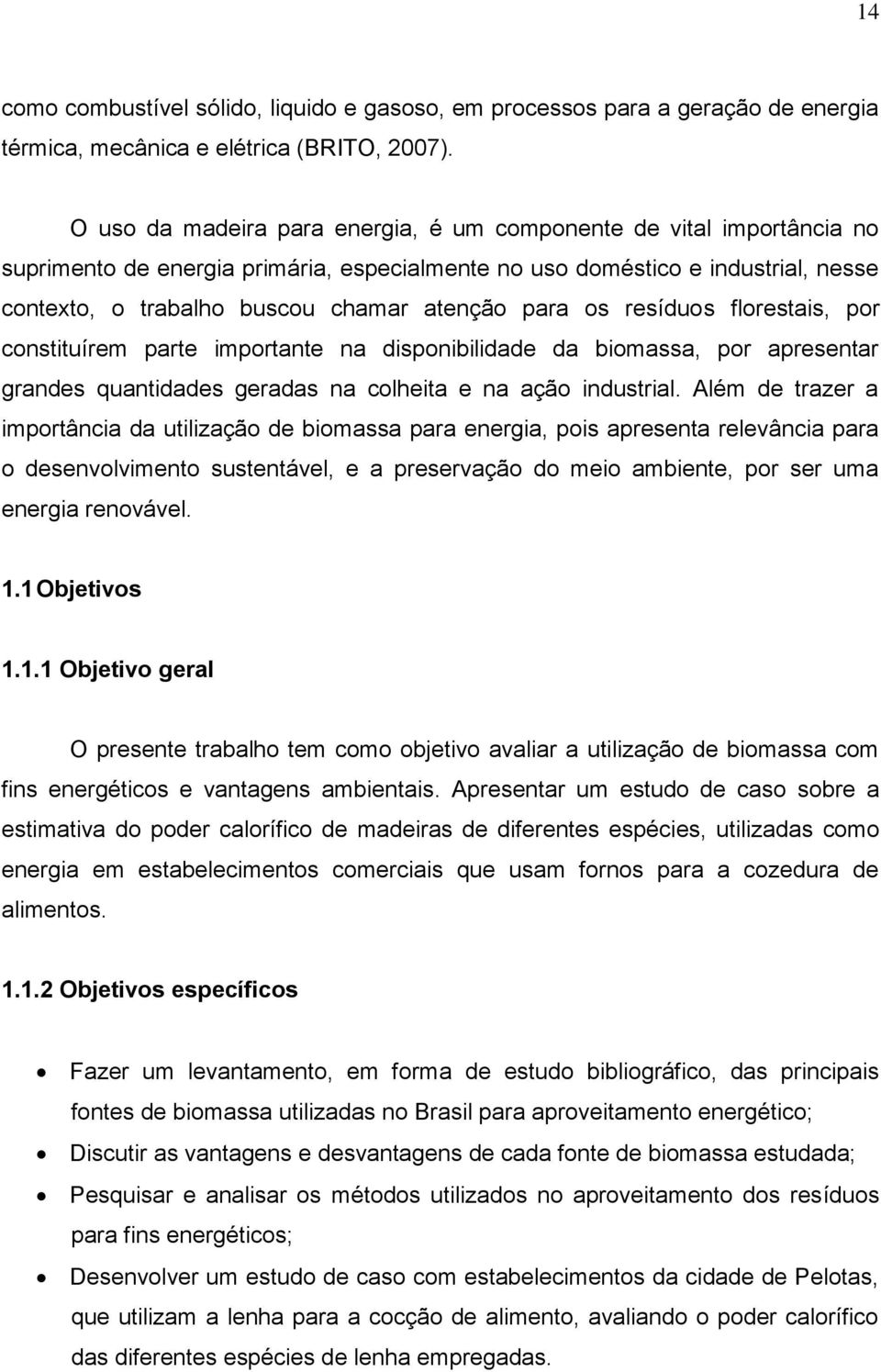 para os resíduos florestais, por constituírem parte importante na disponibilidade da biomassa, por apresentar grandes quantidades geradas na colheita e na ação industrial.