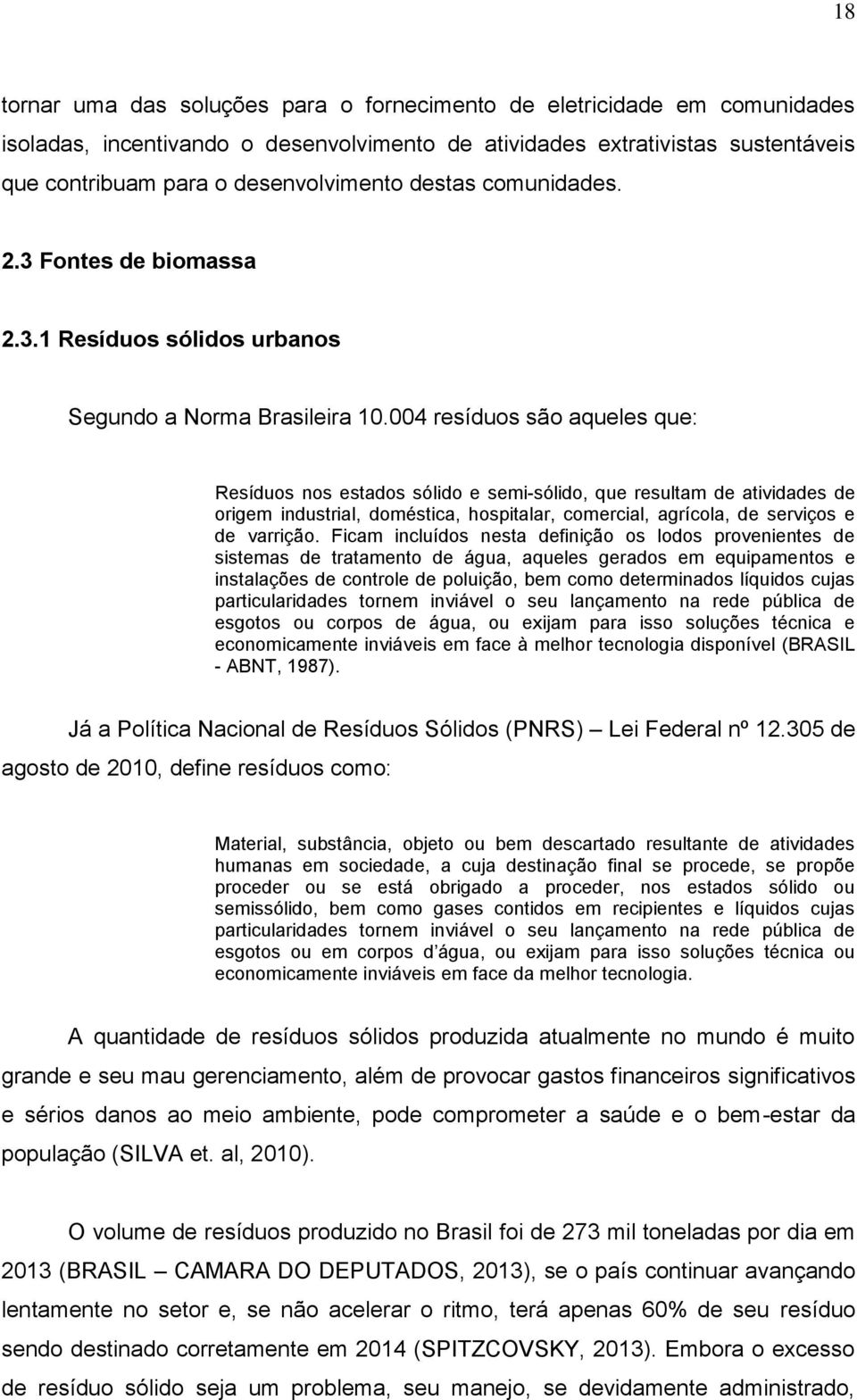 004 resíduos são aqueles que: Resíduos nos estados sólido e semi-sólido, que resultam de atividades de origem industrial, doméstica, hospitalar, comercial, agrícola, de serviços e de varrição.