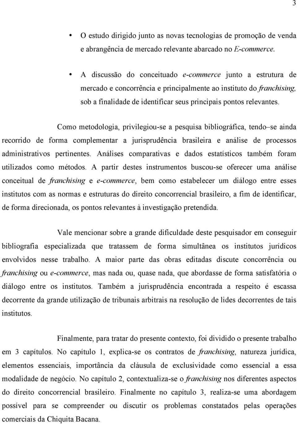 Como metodologia, privilegiou-se a pesquisa bibliográfica, tendo se ainda recorrido de forma complementar a jurisprudência brasileira e análise de processos administrativos pertinentes.