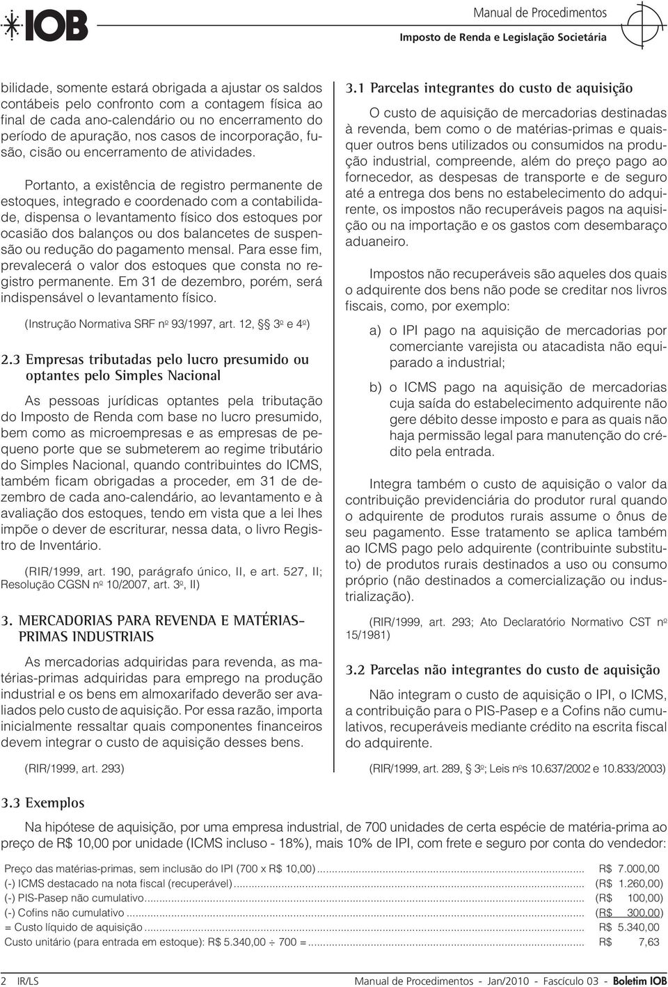 Portanto, a existência de registro permanente de estoques, integrado e coordenado com a contabilidade, dispensa o levantamento físico dos estoques por ocasião dos balanços ou dos balancetes de