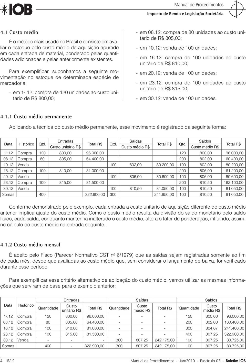 12: compra de 120 unidades ao custo unitário de R$ 800,00; - em 08.12: compra de 80 unidades ao custo unitário de R$ 805,00; - em 10.12: venda de 100 unidades; - em 16.