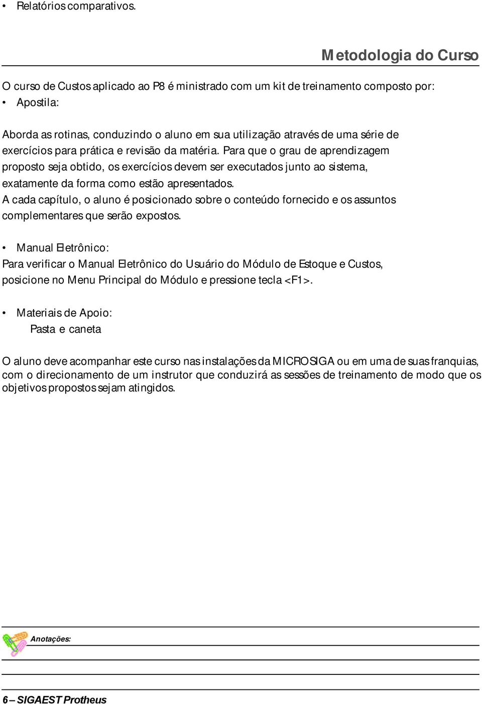 exercícios para prática e revisão da matéria. Para que o grau de aprendizagem proposto seja obtido, os exercícios devem ser executados junto ao sistema, exatamente da forma como estão apresentados.