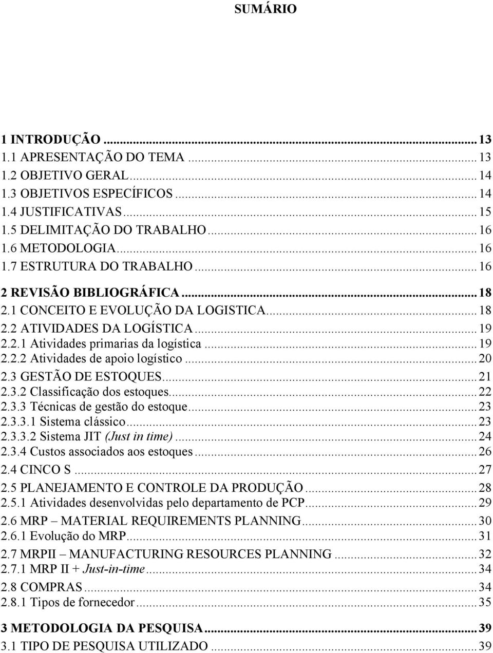 3 GESTÃO DE ESTOQUES...21 2.3.2 Classificação dos estoques...22 2.3.3 Técnicas de gestão do estoque...23 2.3.3.1 Sistema clássico...23 2.3.3.2 Sistema JIT (Just in time)...24 2.3.4 Custos associados aos estoques.