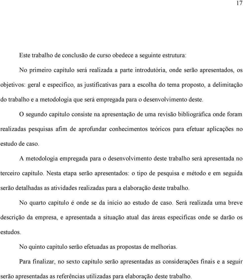 O segundo capítulo consiste na apresentação de uma revisão bibliográfica onde foram realizadas pesquisas afim de aprofundar conhecimentos teóricos para efetuar aplicações no estudo de caso.