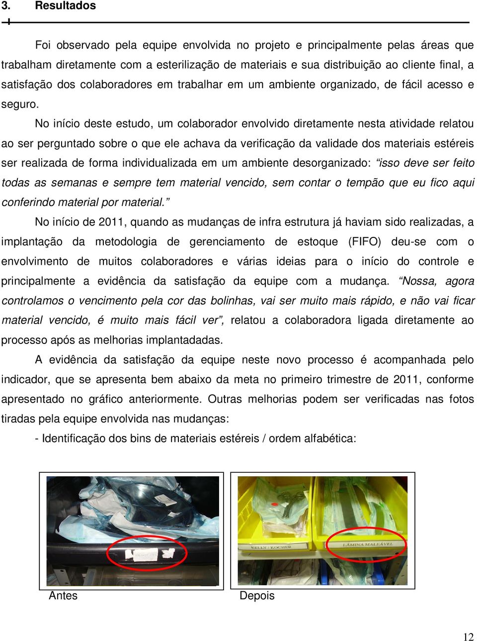 No início deste estudo, um colaborador envolvido diretamente nesta atividade relatou ao ser perguntado sobre o que ele achava da verificação da validade dos materiais estéreis ser realizada de forma