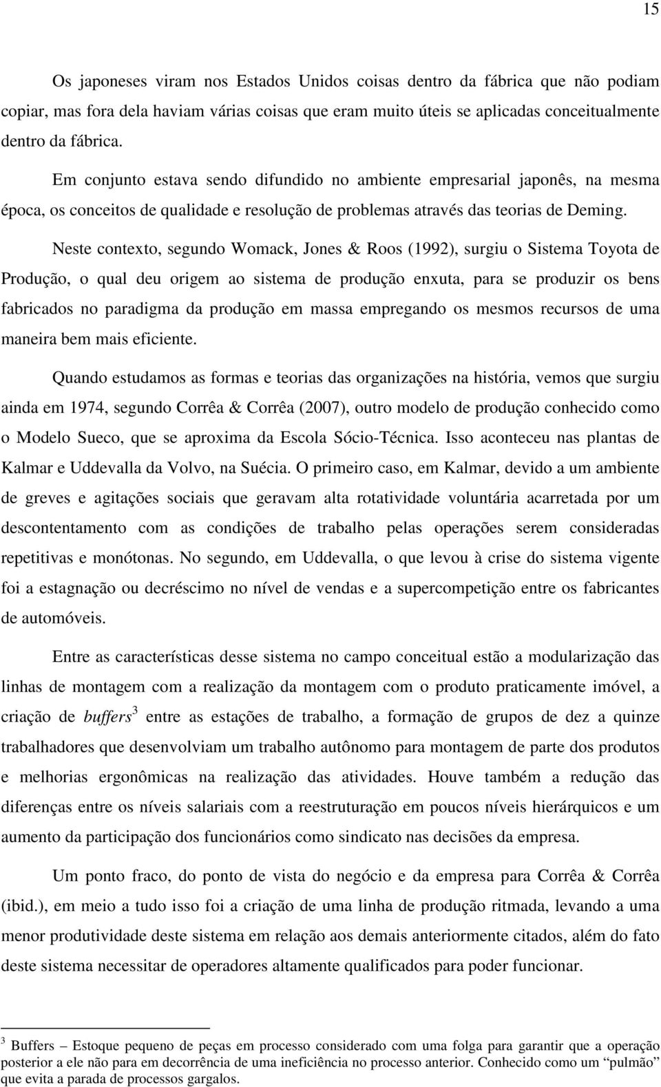 Neste contexto, segundo Womack, Jones & Roos (1992), surgiu o Sistema Toyota de Produção, o qual deu origem ao sistema de produção enxuta, para se produzir os bens fabricados no paradigma da produção