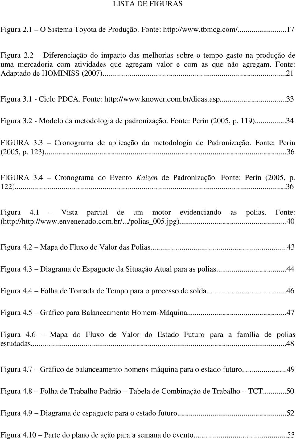 1 - Ciclo PDCA. Fonte: http://www.knower.com.br/dicas.asp...33 Figura 3.2 - Modelo da metodologia de padronização. Fonte: Perin (2005, p. 119)...34 FIGURA 3.
