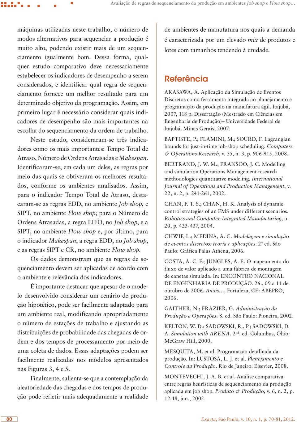 Dessa forma, qualquer estudo comparativo deve necessariamente estabelecer os indicadores de desempenho a serem considerados, e identificar qual regra de sequenciamento fornece um melhor resultado