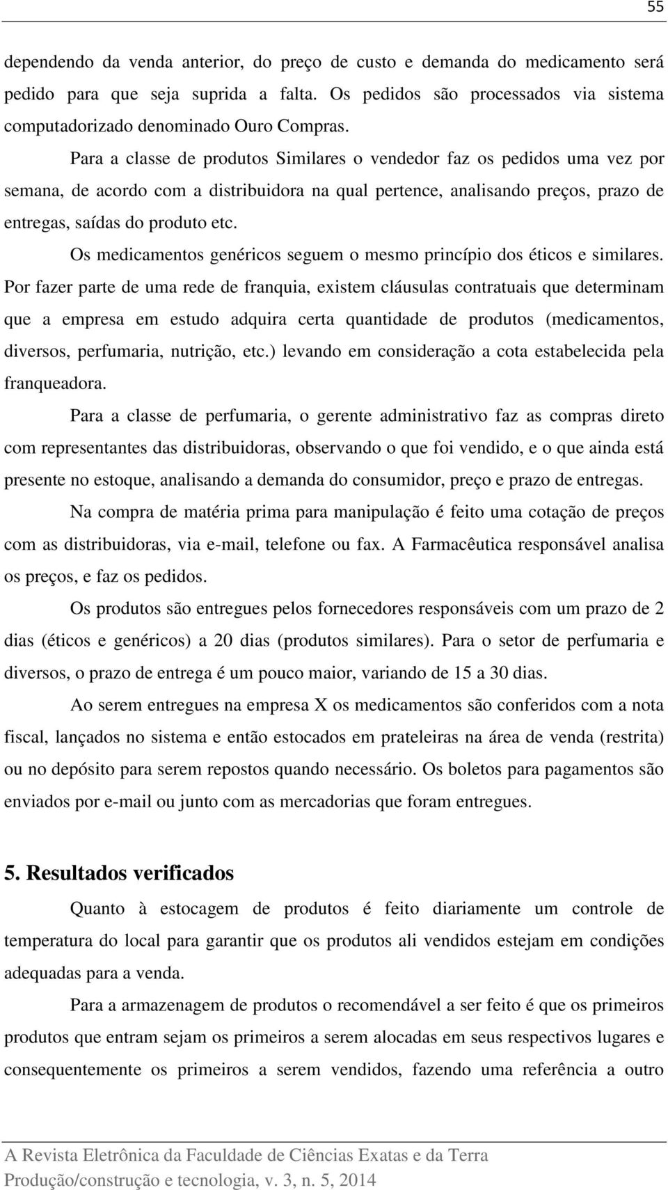 Os medicamentos genéricos seguem o mesmo princípio dos éticos e similares.