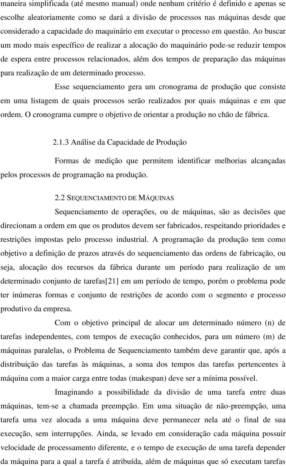 Ao buscar um modo mais específico de realizar a alocação do maquinário pode-se reduzir tempos de espera entre processos relacionados, além dos tempos de preparação das máquinas para realização de um