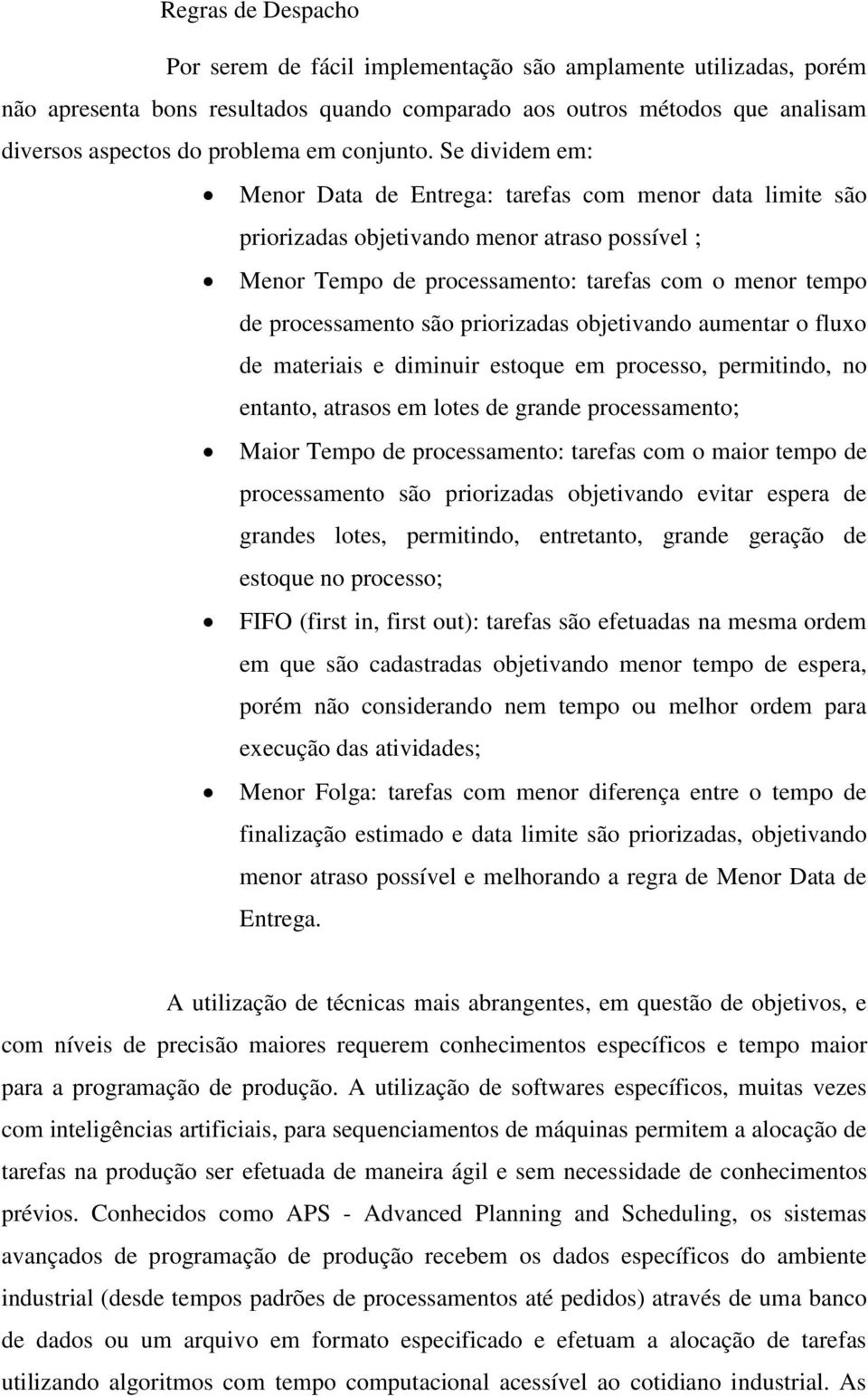 Se dividem em: Menor Data de Entrega: tarefas com menor data limite são priorizadas objetivando menor atraso possível ; Menor Tempo de processamento: tarefas com o menor tempo de processamento são