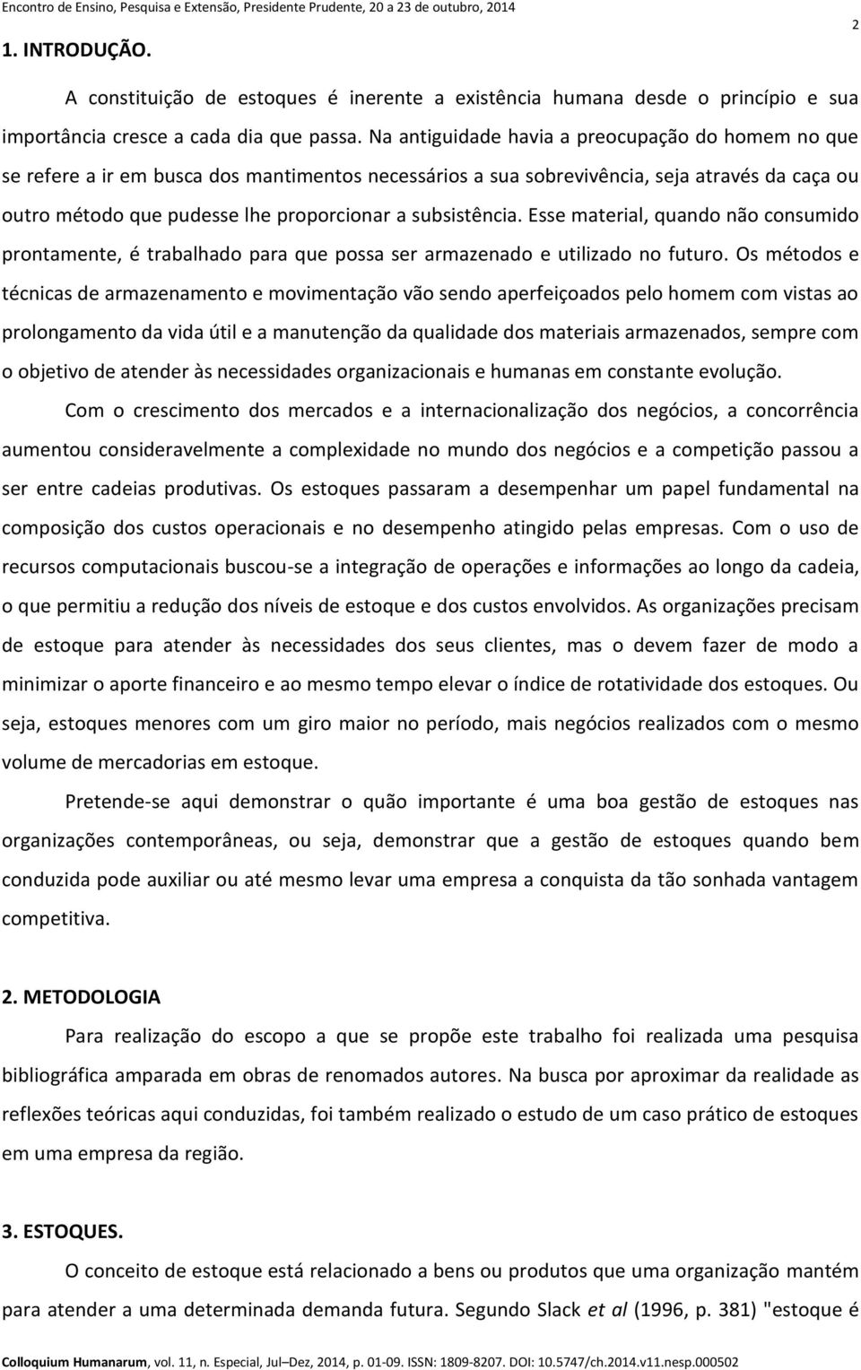 subsistência. Esse material, quando não consumido prontamente, é trabalhado para que possa ser armazenado e utilizado no futuro.