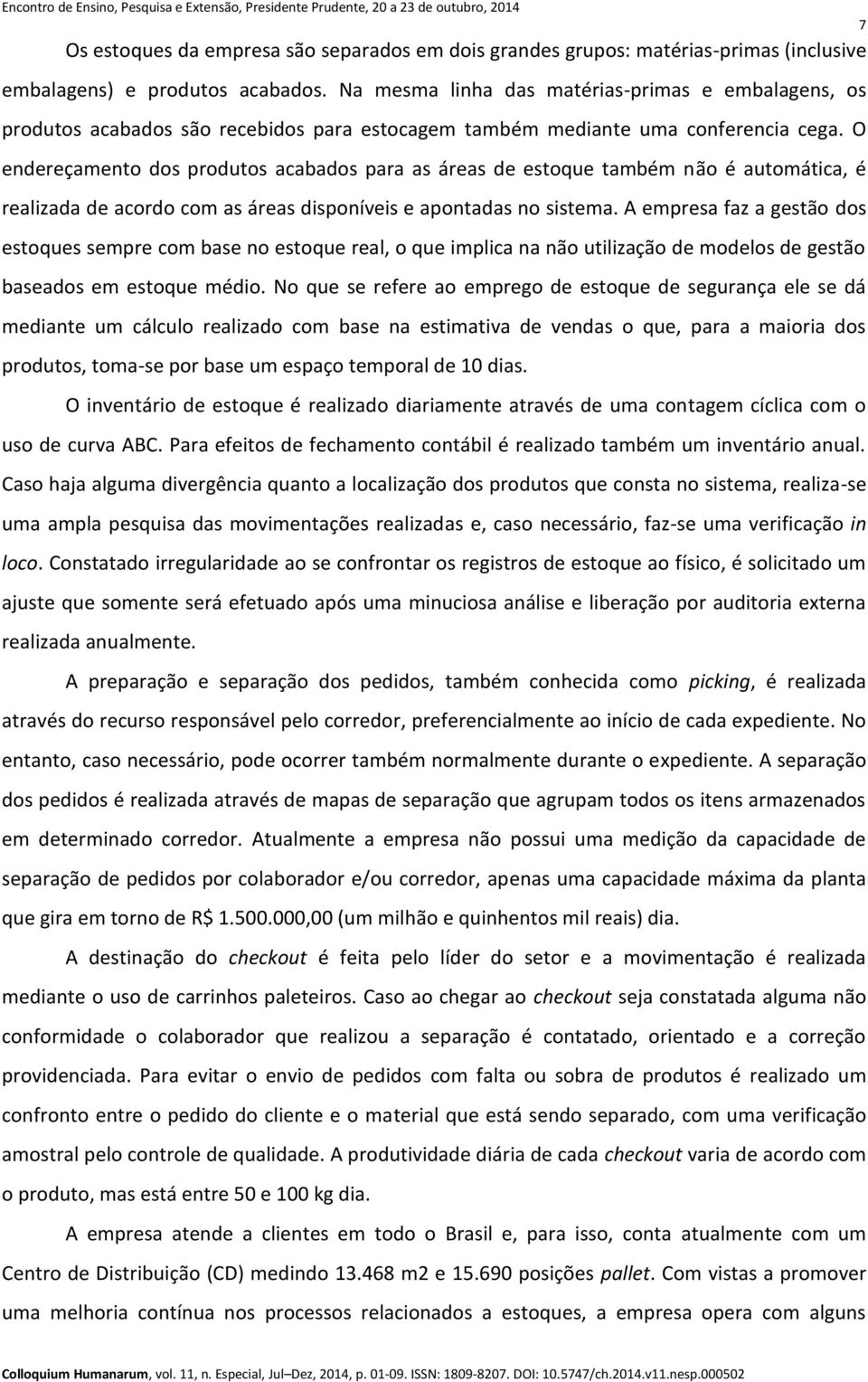 O endereçamento dos produtos acabados para as áreas de estoque também não é automática, é realizada de acordo com as áreas disponíveis e apontadas no sistema.