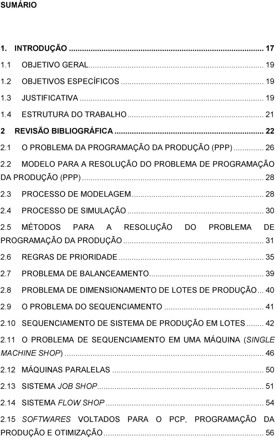 5 MÉTODOS PARA A RESOLUÇÃO DO PROBLEMA DE PROGRAMAÇÃO DA PRODUÇÃO... 31 2.6 2.7 2.8 2.9 2.10 REGRAS DE PRIORIDADE... 35 PROBLEMA DE BALANCEAMENTO... 39 PROBLEMA DE DIMENSIONAMENTO DE LOTES DE PRODUÇÃO.