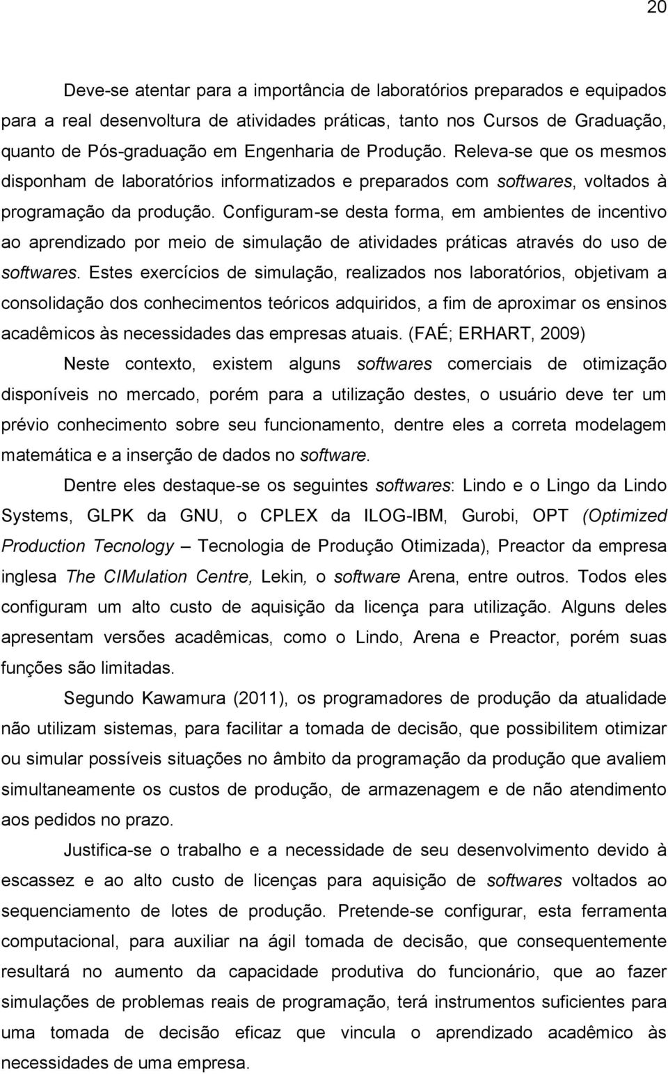 Configuram-se desta forma, em ambientes de incentivo ao aprendizado por meio de simulação de atividades práticas através do uso de softwares.