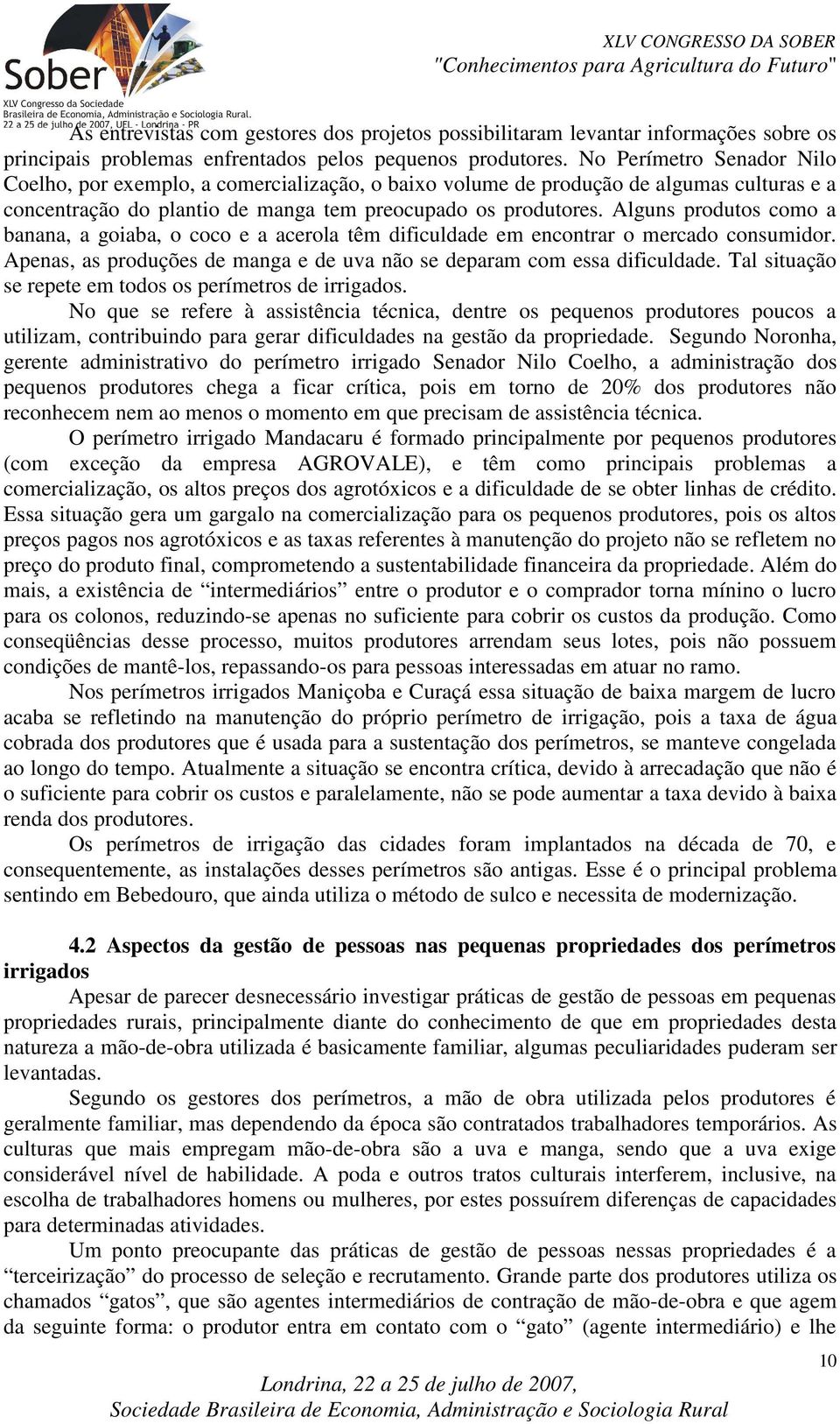 Alguns produtos como a banana, a goiaba, o coco e a acerola têm dificuldade em encontrar o mercado consumidor. Apenas, as produções de manga e de uva não se deparam com essa dificuldade.