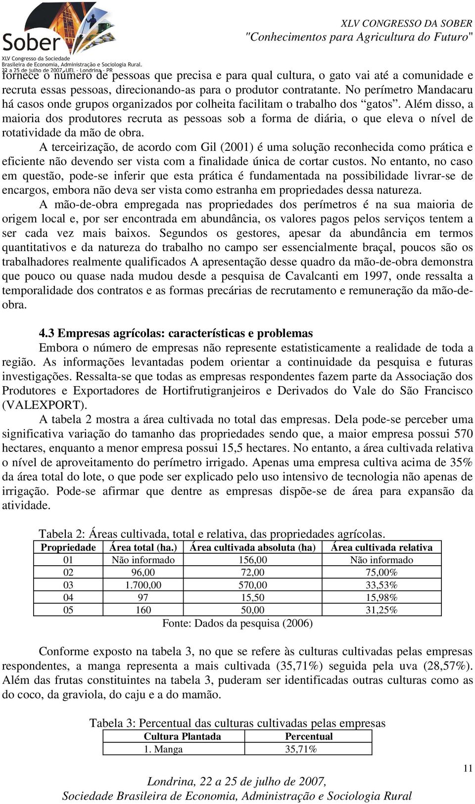 Além disso, a maioria dos produtores recruta as pessoas sob a forma de diária, o que eleva o nível de rotatividade da mão de obra.