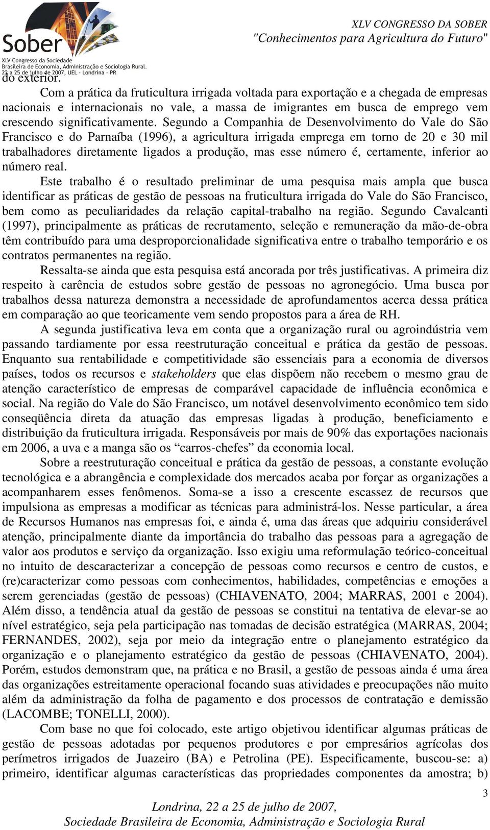 Segundo a Companhia de Desenvolvimento do Vale do São Francisco e do Parnaíba (1996), a agricultura irrigada emprega em torno de 20 e 30 mil trabalhadores diretamente ligados a produção, mas esse