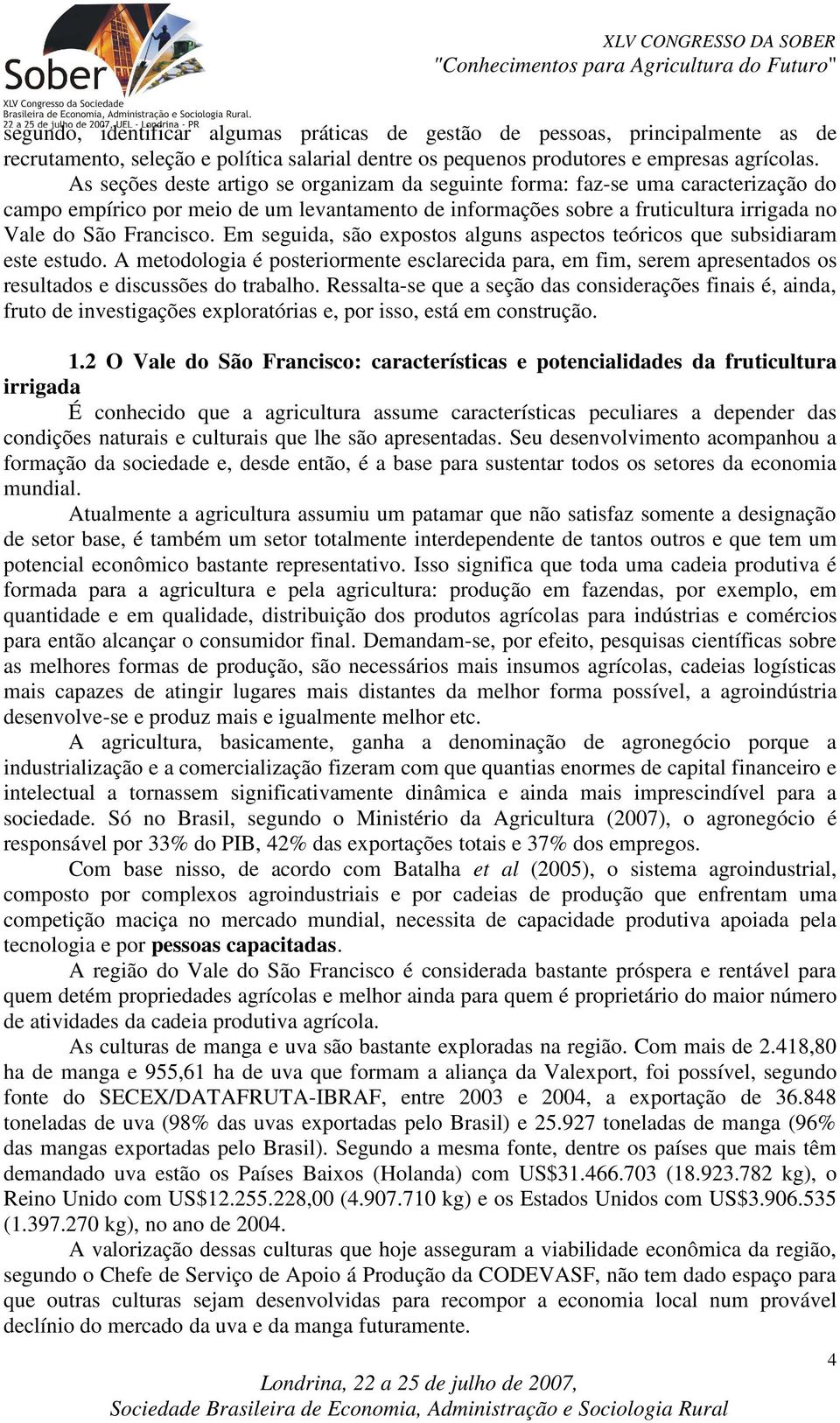 Em seguida, são expostos alguns aspectos teóricos que subsidiaram este estudo. A metodologia é posteriormente esclarecida para, em fim, serem apresentados os resultados e discussões do trabalho.