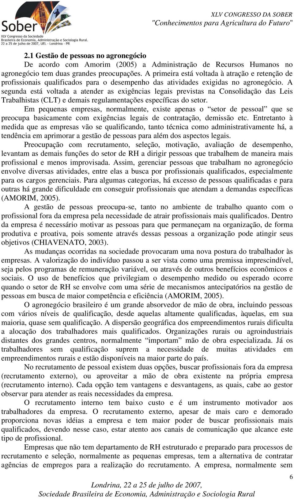 A segunda está voltada a atender as exigências legais previstas na Consolidação das Leis Trabalhistas (CLT) e demais regulamentações específicas do setor.