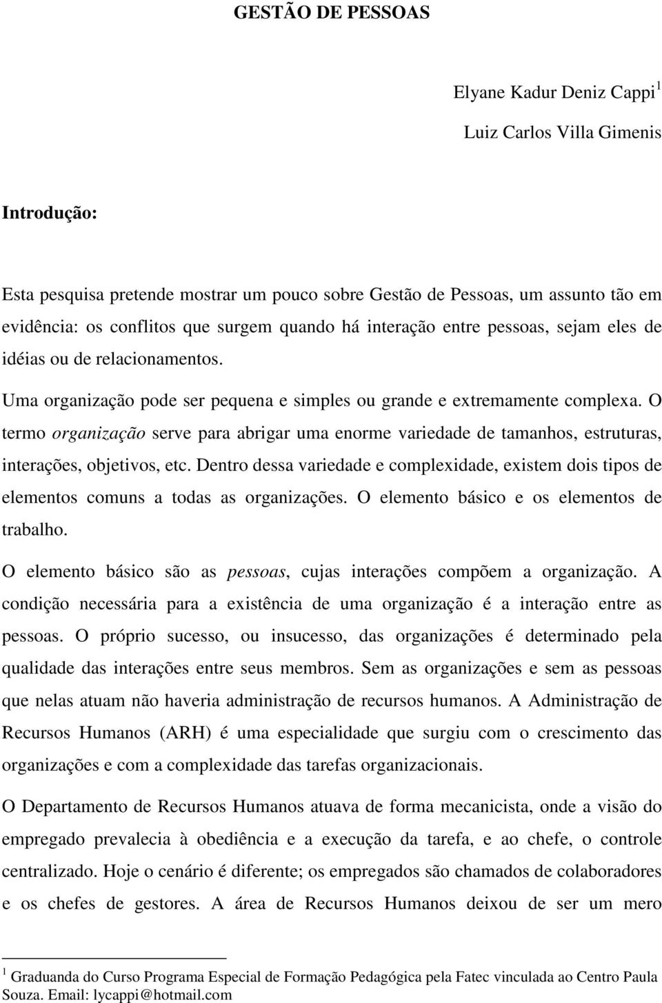 O termo organização serve para abrigar uma enorme variedade de tamanhos, estruturas, interações, objetivos, etc.