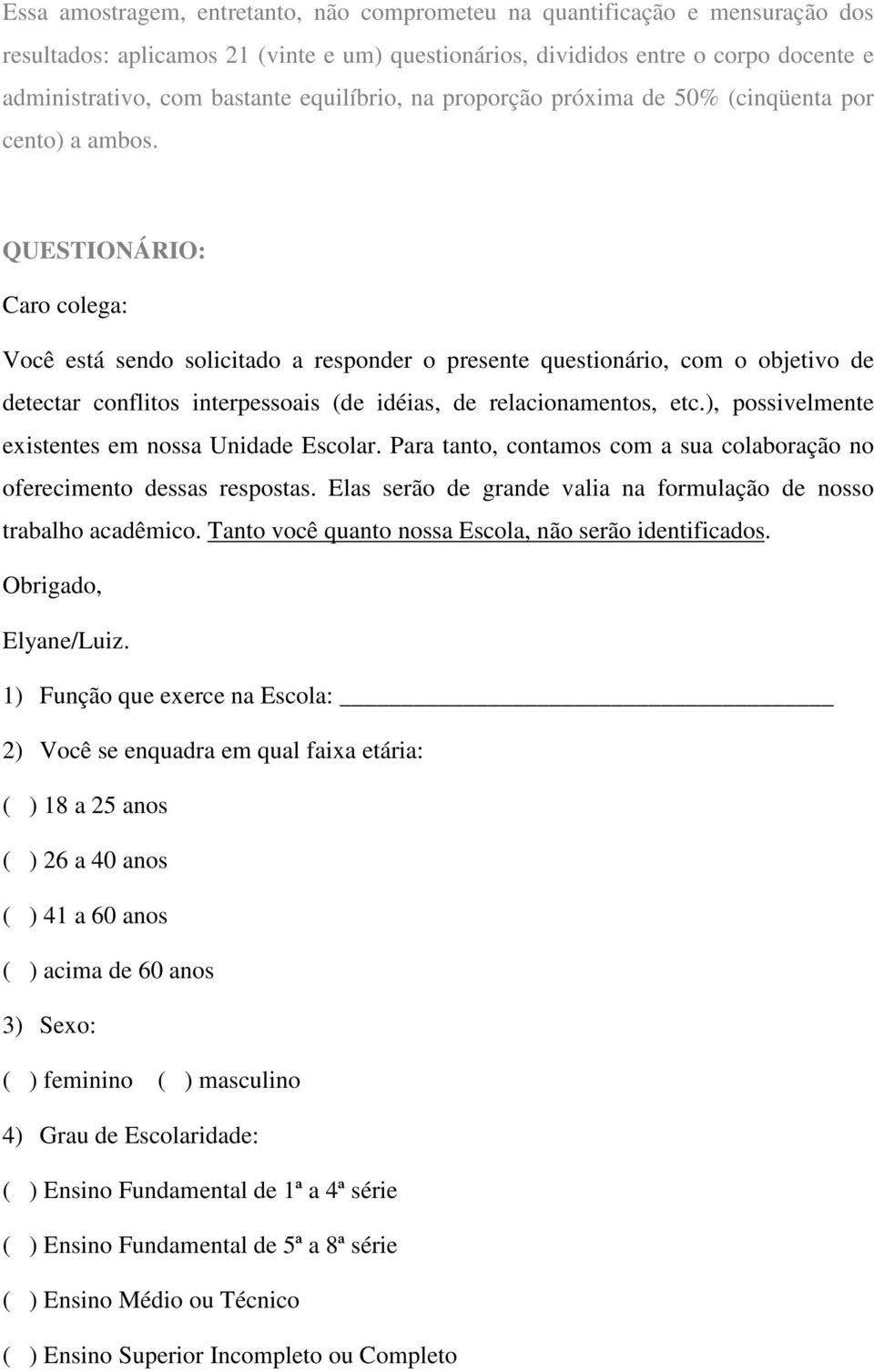 QUESTIONÁRIO: Caro colega: Você está sendo solicitado a responder o presente questionário, com o objetivo de detectar conflitos interpessoais (de idéias, de relacionamentos, etc.