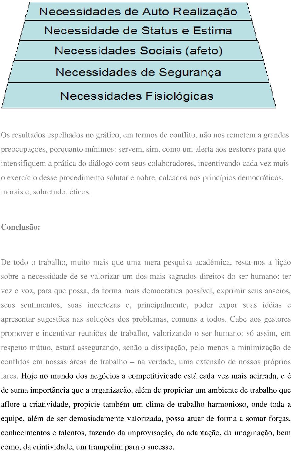 Conclusão: De todo o trabalho, muito mais que uma mera pesquisa acadêmica, resta-nos a lição sobre a necessidade de se valorizar um dos mais sagrados direitos do ser humano: ter vez e voz, para que