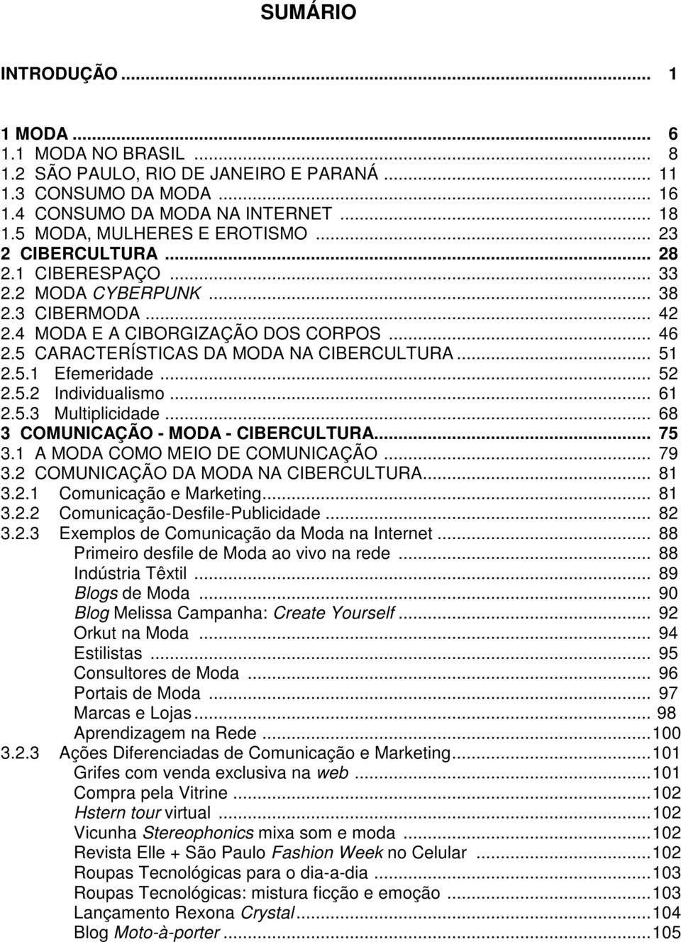 .. 52 2.5.2 Individualismo... 61 2.5.3 Multiplicidade... 68 3 COMUNICAÇÃO - MODA - CIBERCULTURA... 75 3.1 A MODA COMO MEIO DE COMUNICAÇÃO... 79 3.2 COMUNICAÇÃO DA MODA NA CIBERCULTURA... 81 3.2.1 Comunicação e Marketing.