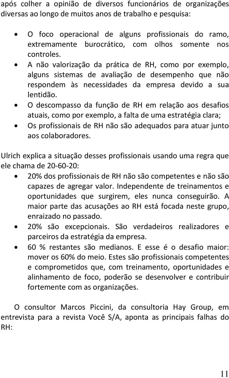 O descompasso da função de RH em relação aos desafios atuais, como por exemplo, a falta de uma estratégia clara; Os profissionais de RH não são adequados para atuar junto aos colaboradores.